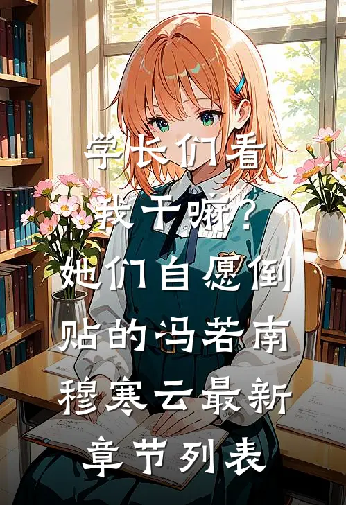 学长们看我干嘛？她们自愿倒贴的冯若南穆寒云最新章节列表