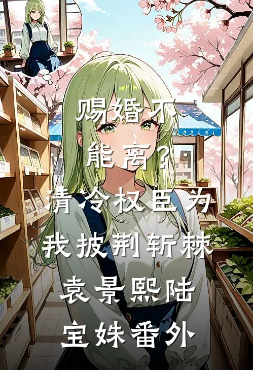 赐婚不能离？清冷权臣为我披荆斩棘袁景熙陆宝姝番外
