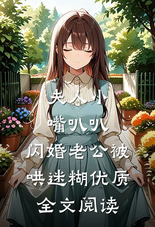 夫人小嘴叭叭，闪婚老公被哄迷糊优质全文阅读