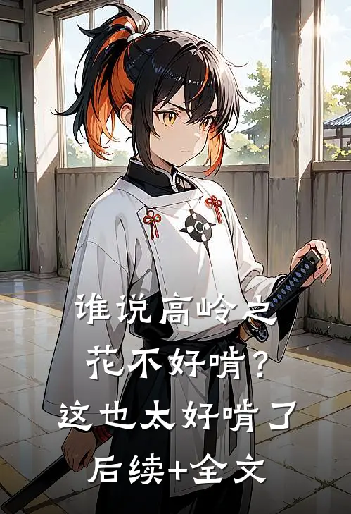 谁说高岭之花不好啃？这也太好啃了后续+全文
