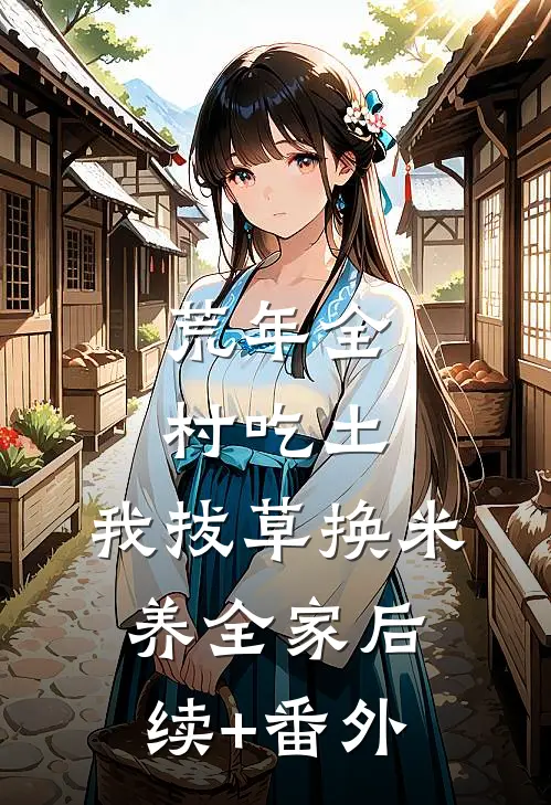荒年全村吃土，我拔草换米养全家后续+番外