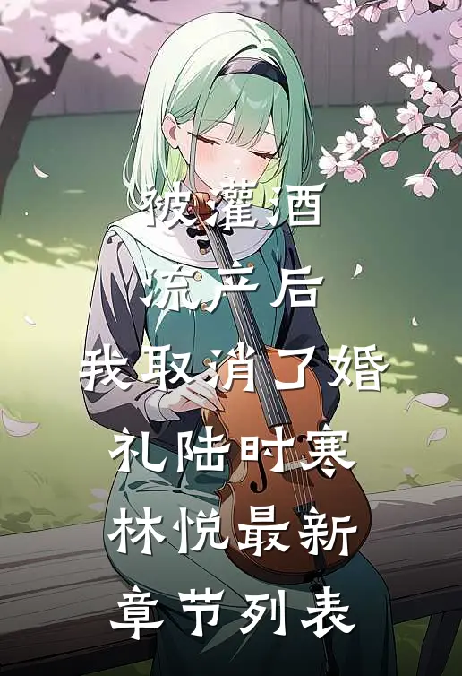 被灌酒流产后，我取消了婚礼陆时寒林悦最新章节列表