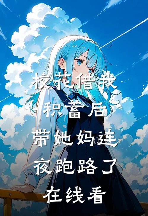 校花借我积蓄后，带她妈连夜跑路了在线看