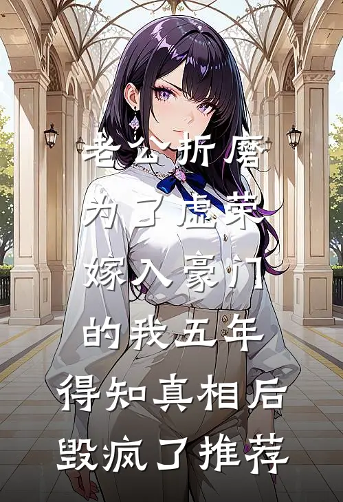 老公折磨为了虚荣嫁入豪门的我五年，得知真相后毁疯了推荐