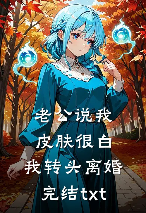 老公说我皮肤很白，我转头离婚完结txt