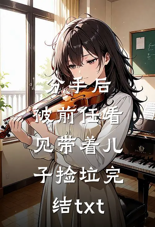 分手后，被前任看见带着儿子捡垃完结txt