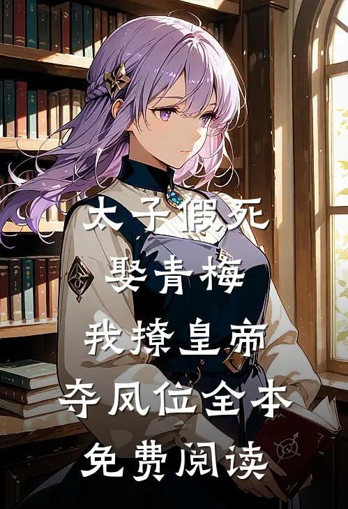 太子假死娶青梅，我撩皇帝，夺凤位全本免费阅读