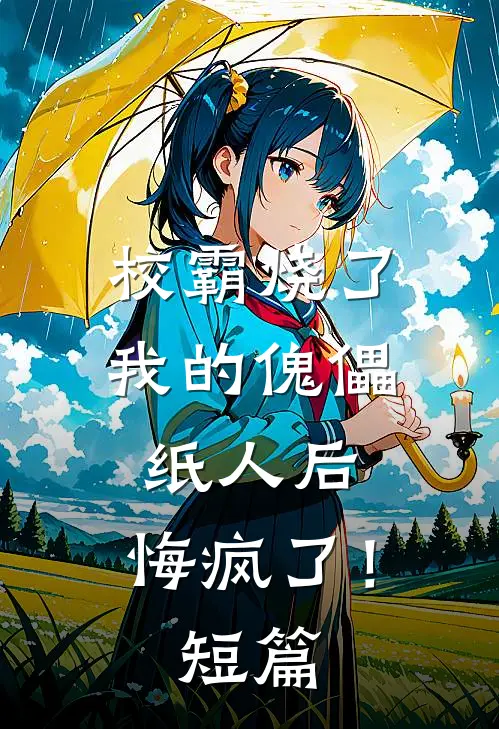 校霸烧了我的傀儡纸人后，悔疯了！短篇