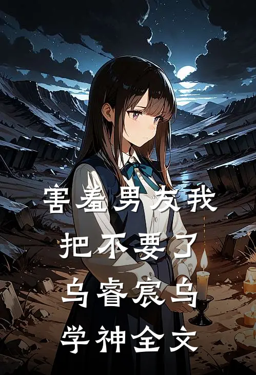 害羞男友我把不要了乌睿宸乌学神全文