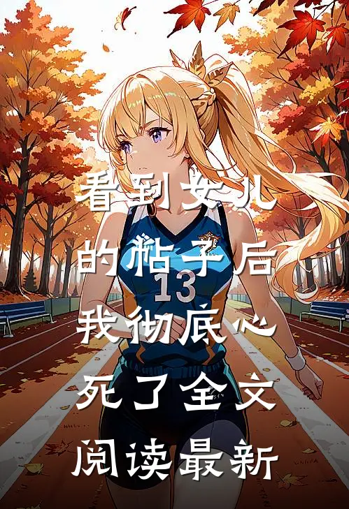 看到女儿的帖子后，我彻底心死了全文阅读最新