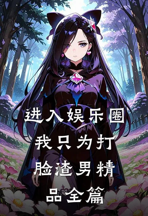 进入娱乐圈，我只为打脸渣男精品全篇