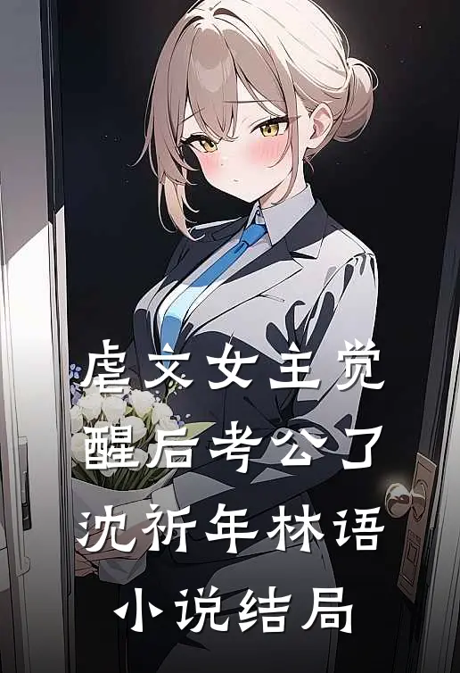 虐文女主觉醒后考公了沈祈年林语小说结局