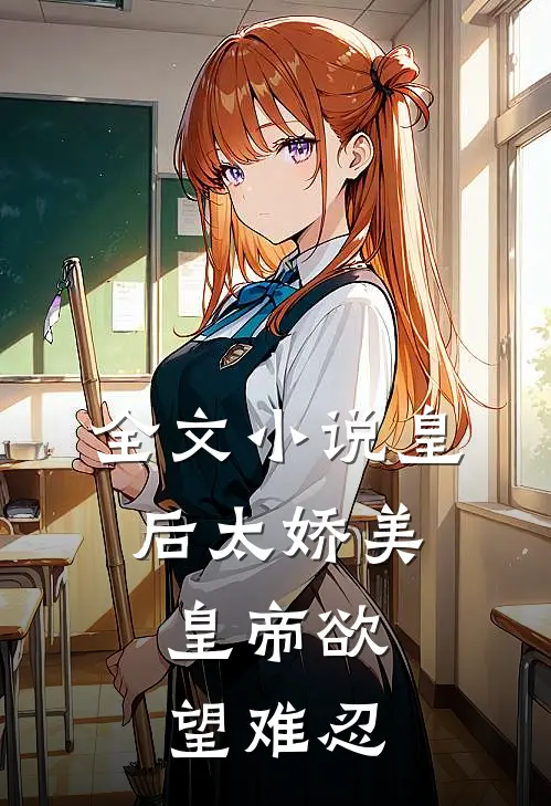 全文小说皇后太娇美，皇帝欲望难忍