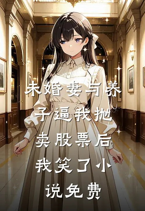未婚妻与养子逼我抛卖股票后，我笑了小说免费