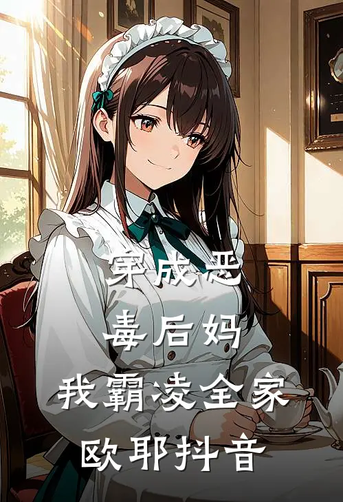 穿成恶毒后妈,我霸凌全家,欧耶抖音免费阅读