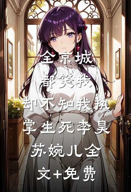 全京城都笑我，却不知我执掌生死李昊苏婉儿全文+免费
