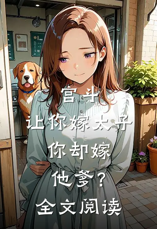 宫斗让你嫁太子,你却嫁他爹?全文阅读