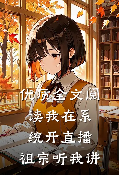 优质全文阅读我在系统开直播：祖宗听我讲