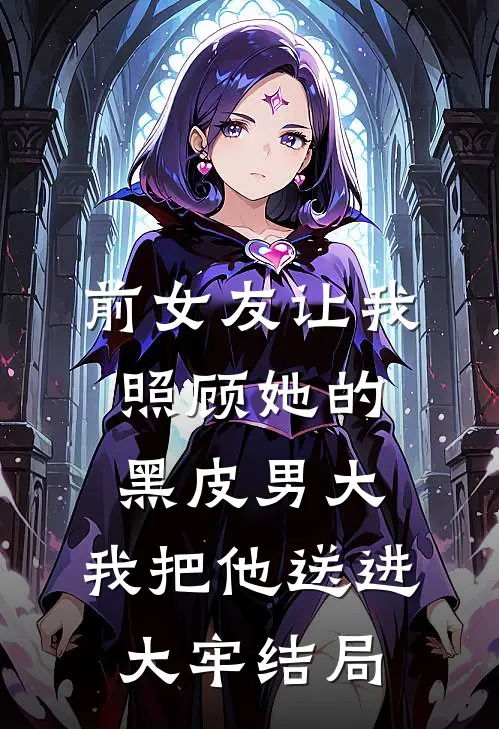 前女友让我照顾她的黑皮男大，我把他送进大牢结局