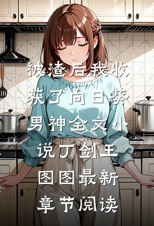 被渣后我收获了向日葵男神全文小说丁剑王图图最新章节阅读