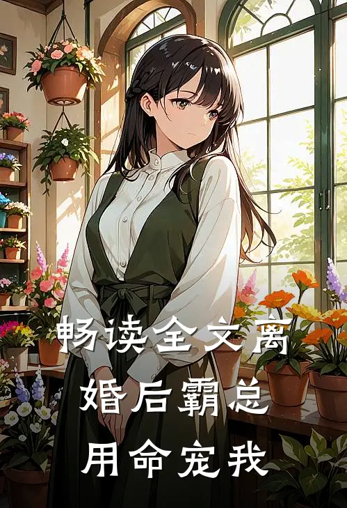 畅读全文离婚后霸总用命宠我