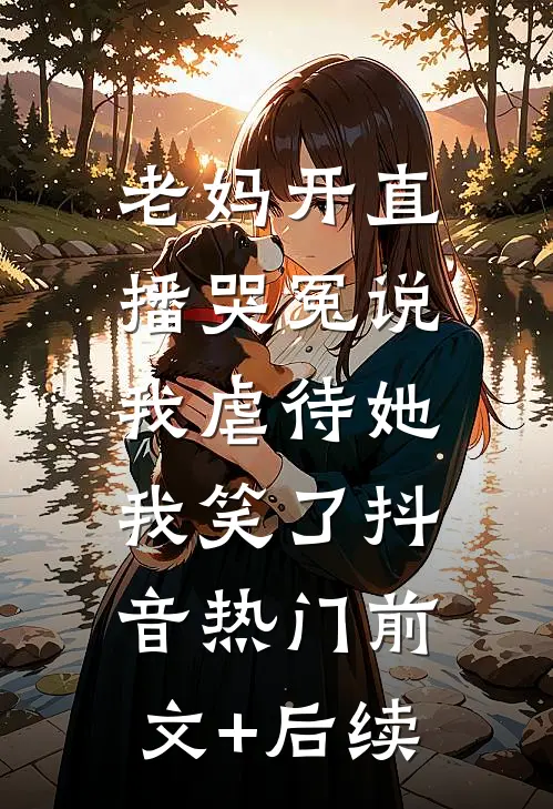 老妈开直播哭冤说我虐待她，我笑了抖音热门前文+后续