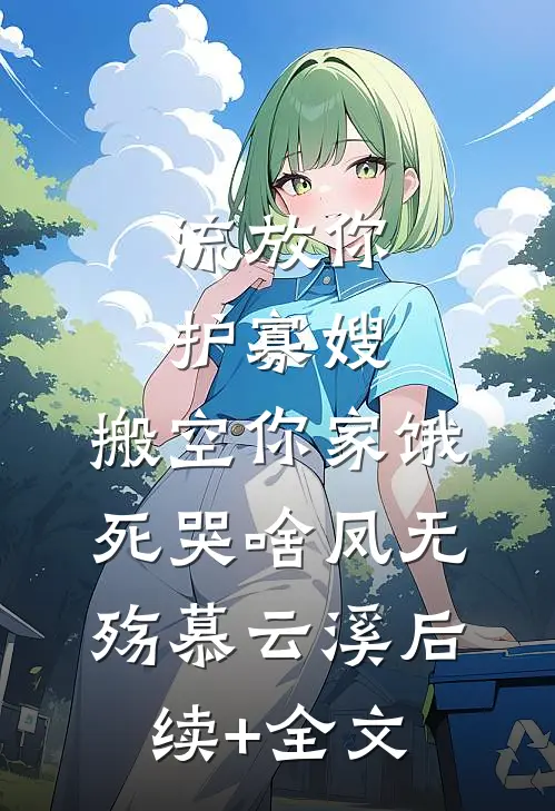 流放你护寡嫂，搬空你家饿死哭啥凤无殇慕云溪后续+全文