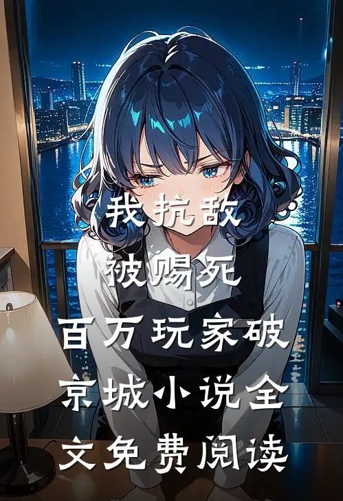 我抗敌被赐死，百万玩家破京城小说全文免费阅读