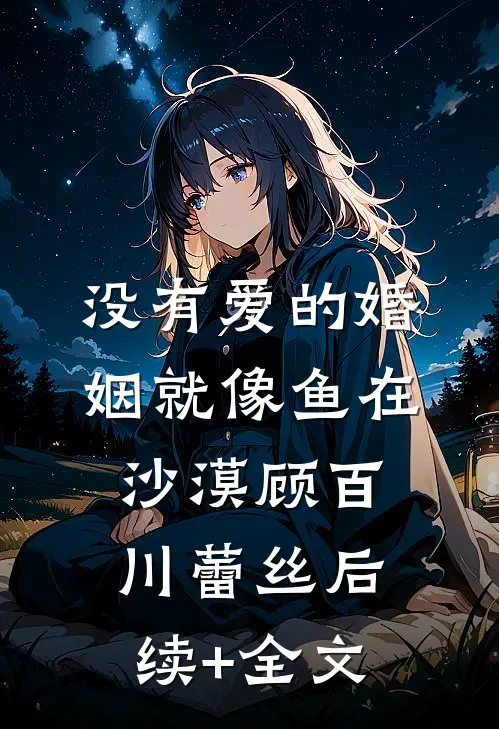 没有爱的婚姻就像鱼在沙漠顾百川蕾丝后续+全文