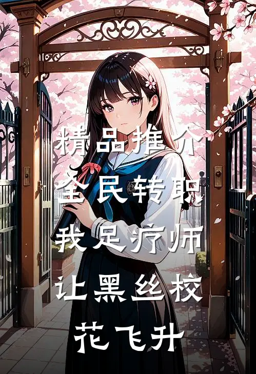精品推介全民转职：我足疗师让黑丝校花飞升