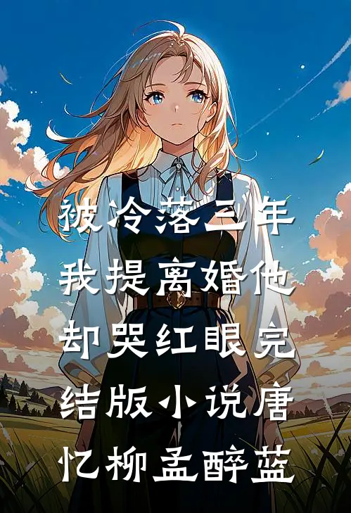 被冷落三年，我提离婚他却哭红眼完结版小说唐忆柳孟醉蓝