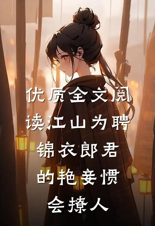 优质全文阅读江山为聘：锦衣郎君的艳妾惯会撩人