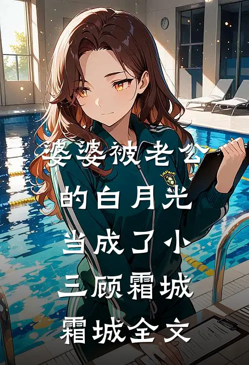 婆婆被老公的白月光当成了小三顾霜城霜城全文