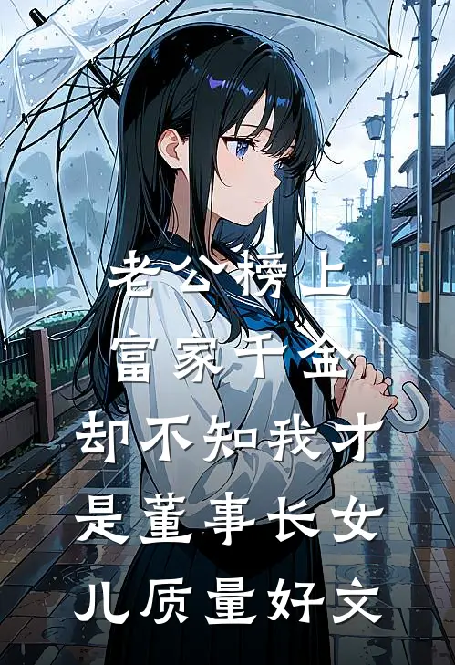 老公榜上富家千金，却不知我才是董事长女儿质量好文