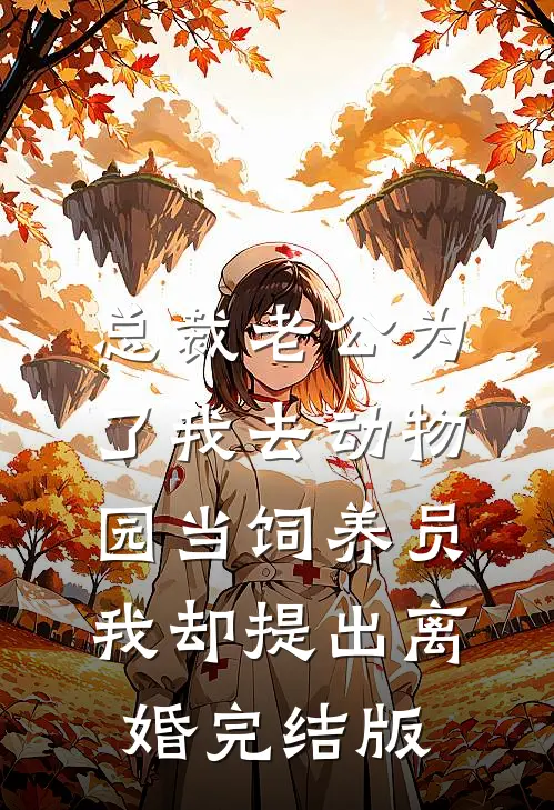总裁老公为了我去动物园当饲养员，我却提出离婚完结版