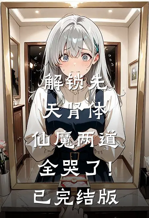 解锁先天肾体，仙魔两道全哭了！已完结版
