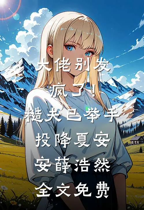 大佬别发疯了！糙夫已举手投降夏安安薛浩然全文免费