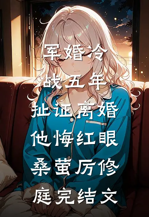军婚冷战五年，扯证离婚他悔红眼桑萤厉修庭完结文