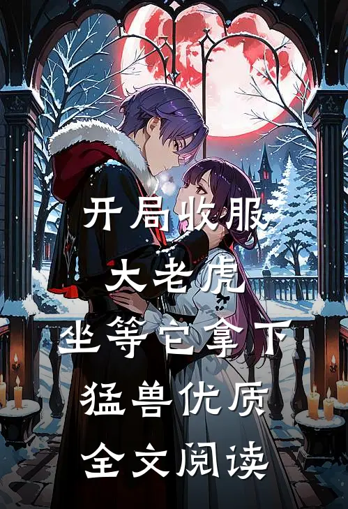 开局收服大老虎，坐等它拿下猛兽优质全文阅读