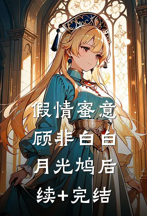 假情蜜意顾非白白月光鸠后续+完结