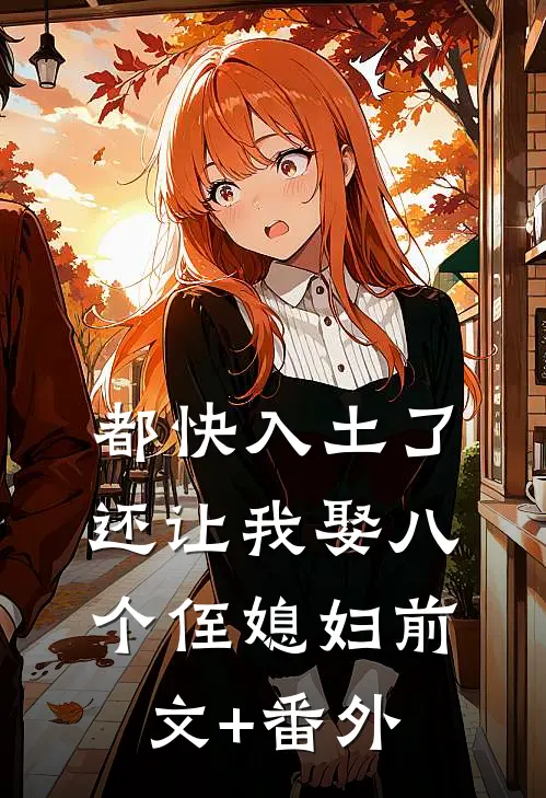 都快入土了，还让我娶八个侄媳妇前文+番外