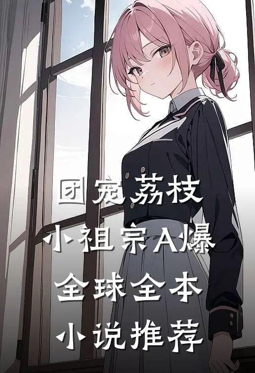 团宠荔枝，小祖宗A爆全球全本小说推荐