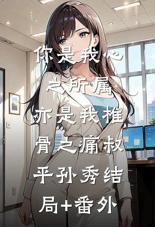 你是我心之所属，亦是我椎骨之痛叔平孙秀结局+番外