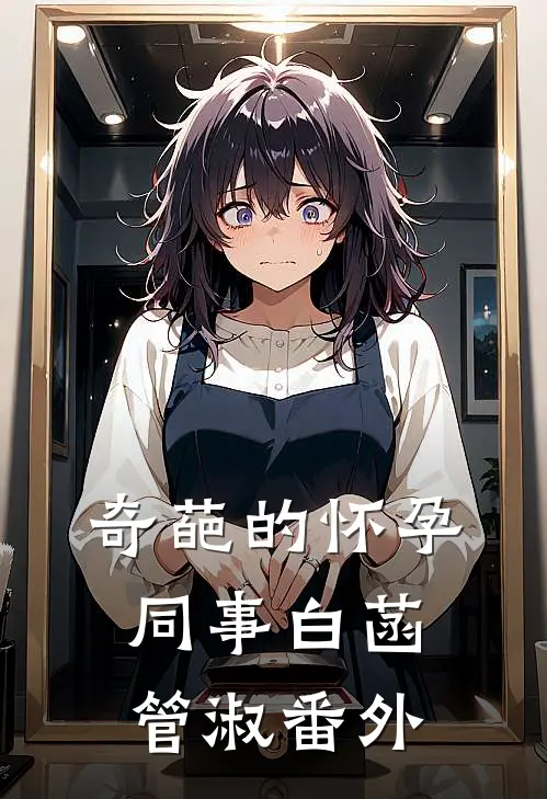 奇葩的怀孕同事白菡管淑番外