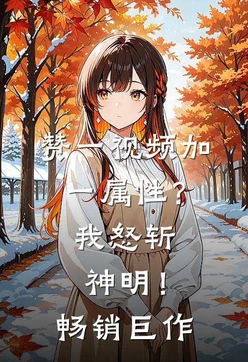 赞一视频加一属性？我怒斩神明！畅销巨作