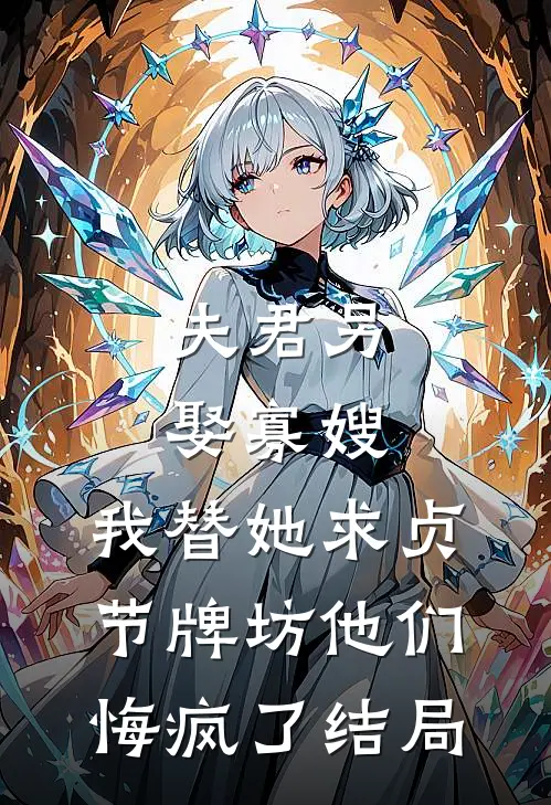 夫君另娶寡嫂，我替她求贞节牌坊他们悔疯了结局
