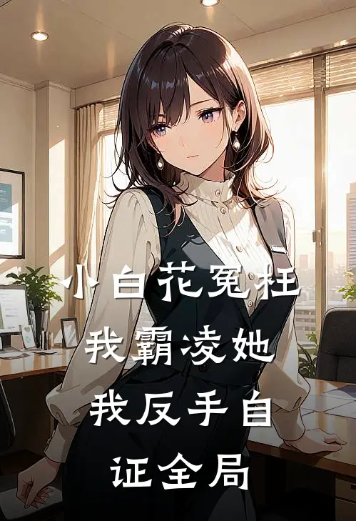 小白花冤枉我霸凌她，我反手自证全局