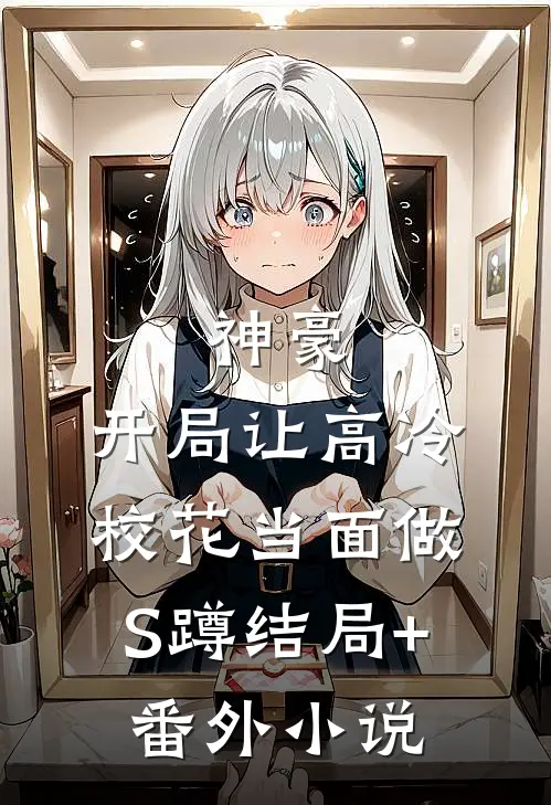 神豪：开局让高冷校花当面做S蹲结局+番外小说