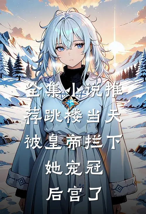 全集小说推荐跳楼当天被皇帝拦下，她宠冠后宫了