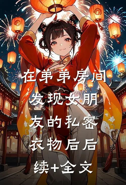 在弟弟房间发现女朋友的私密衣物后后续+全文